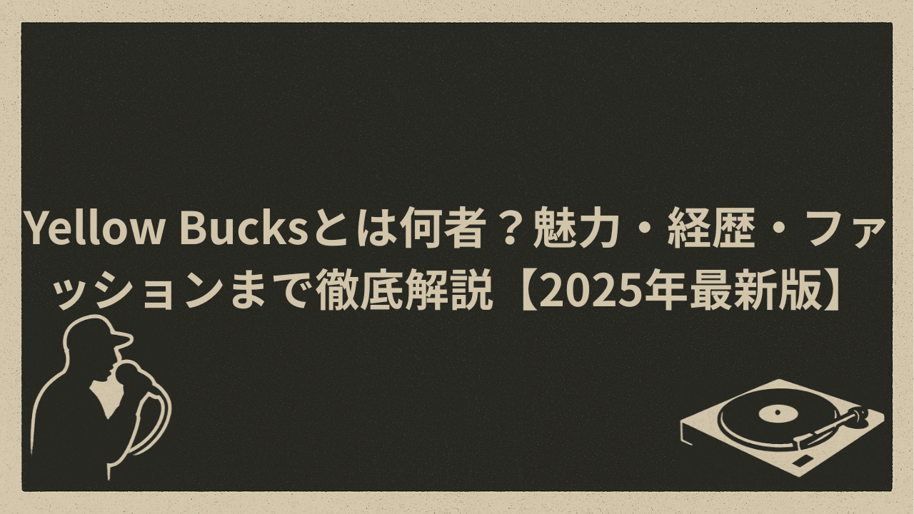 Yellow Bucksとは何者？魅力・経歴・ファッションまで徹底解説【2025年最新版】 - HIP HOP BASE